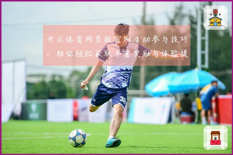 开云体育网页版官网活动参与技巧，助你轻松获取丰富奖励与体验提升