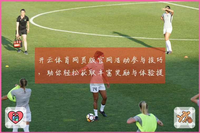 开云体育网页版官网活动参与技巧，助你轻松获取丰富奖励与体验提升