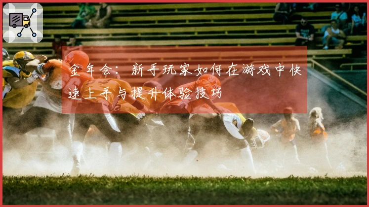金年会：新手玩家如何在游戏中快速上手与提升体验技巧