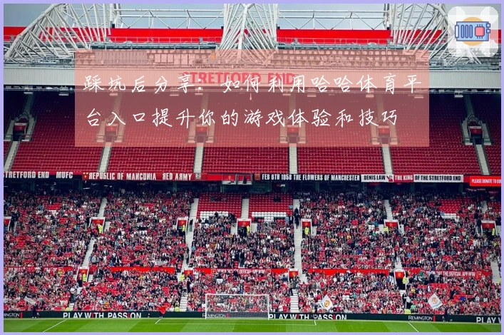 踩坑后分享：如何利用哈哈体育平台入口提升你的游戏体验和技巧