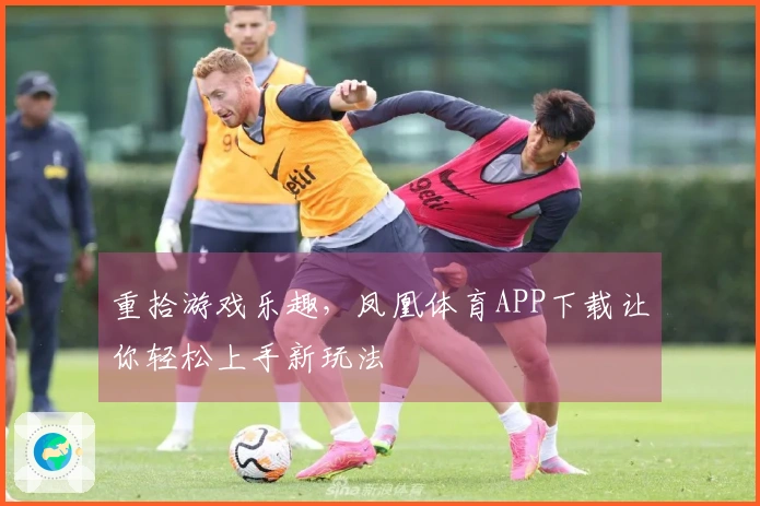 重拾游戏乐趣，凤凰体育APP下载让你轻松上手新玩法