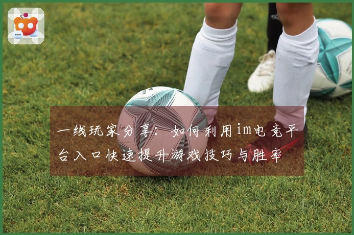 一线玩家分享：如何利用im电竞平台入口快速提升游戏技巧与胜率