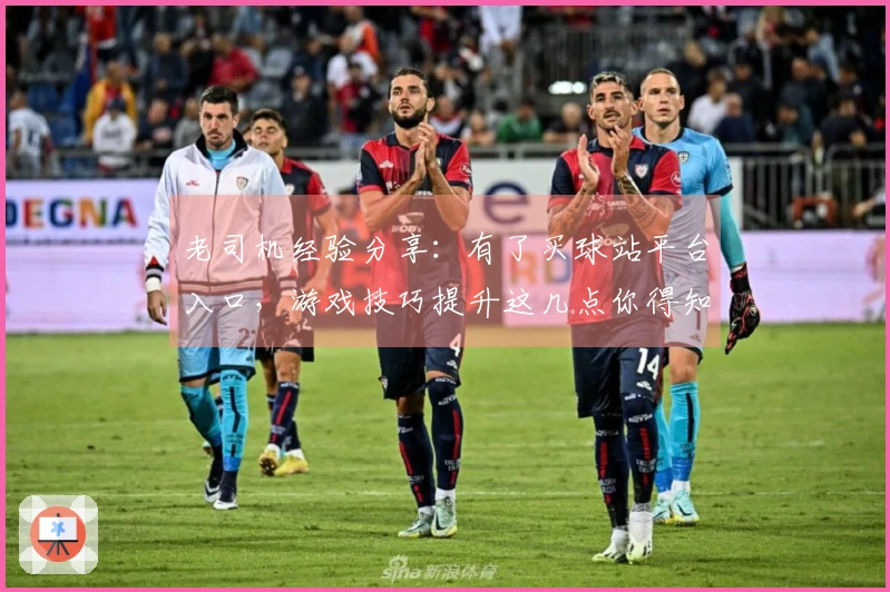 老司机经验分享：有了买球站平台入口，游戏技巧提升这几点你得知道
