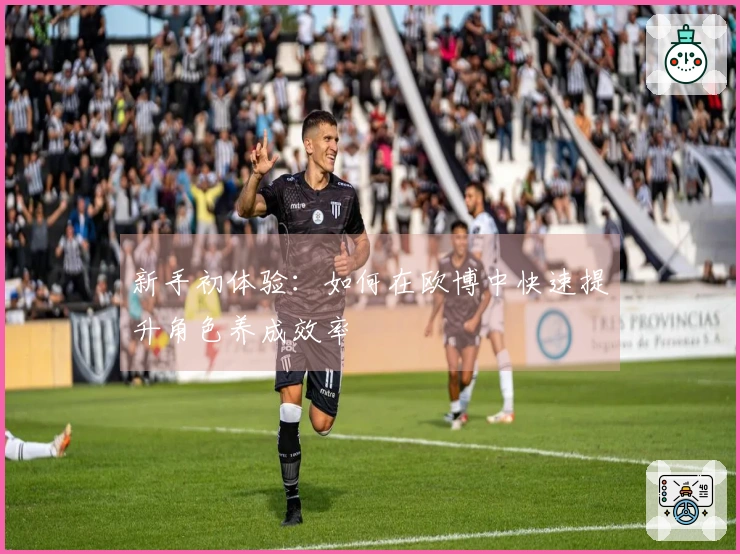 新手初体验：如何在欧博中快速提升角色养成效率
