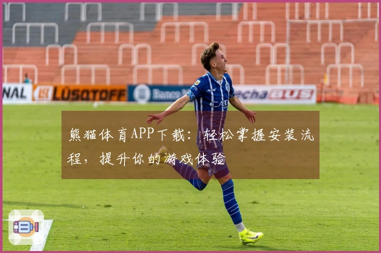 熊猫体育APP下载：轻松掌握安装流程，提升你的游戏体验