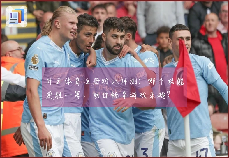 开云体育注册对比评测：哪个功能更胜一筹，助你畅享游戏乐趣？