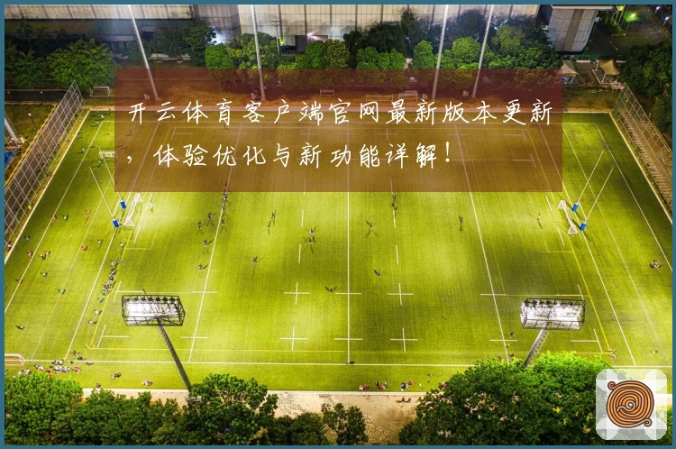 开云体育客户端官网最新版本更新，体验优化与新功能详解！