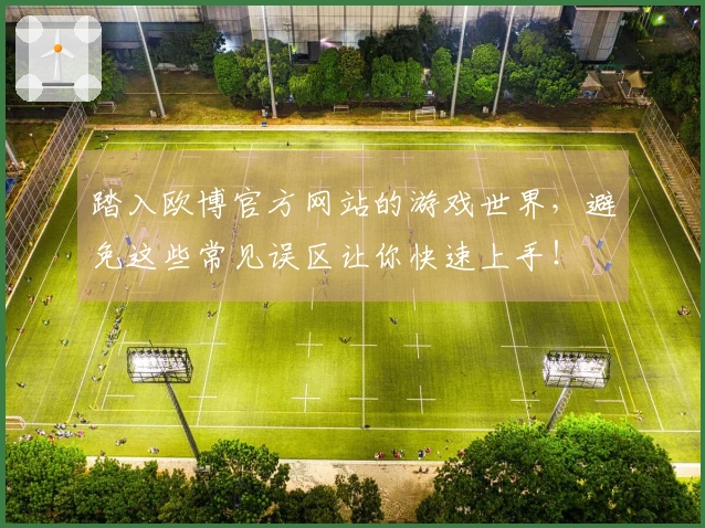 踏入欧博官方网站的游戏世界，避免这些常见误区让你快速上手！