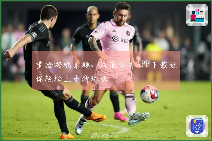 重拾游戏乐趣，凤凰体育APP下载让你轻松上手新玩法