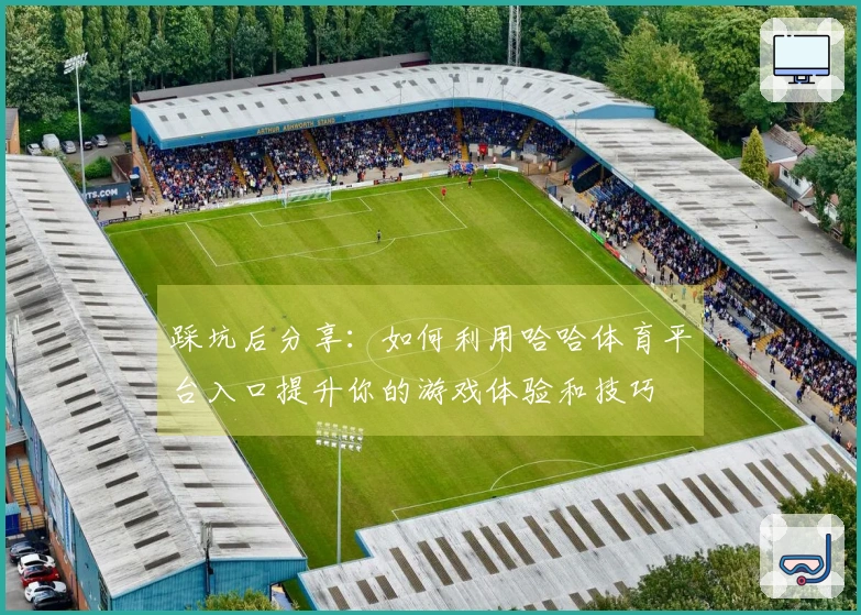 踩坑后分享：如何利用哈哈体育平台入口提升你的游戏体验和技巧