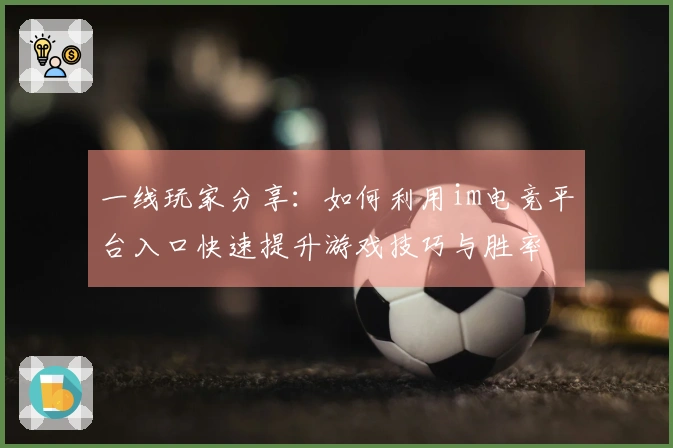 一线玩家分享：如何利用im电竞平台入口快速提升游戏技巧与胜率