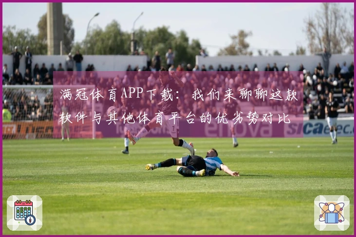 满冠体育APP下载：我们来聊聊这款软件与其他体育平台的优劣势对比