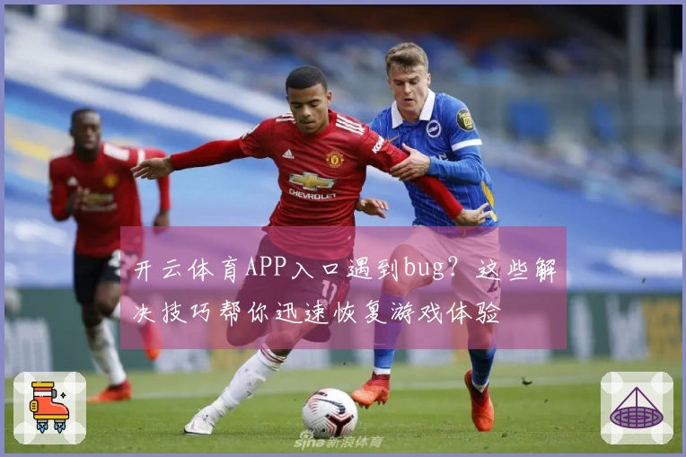 开云体育APP入口遇到bug？这些解决技巧帮你迅速恢复游戏体验